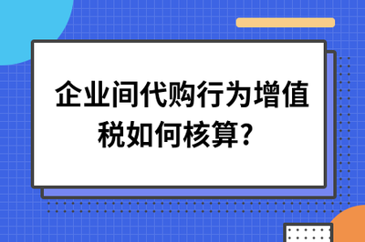 企業間代購行為與商品房代銷的增值稅核算解析
